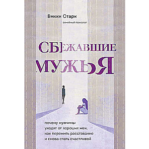 Сбежавшие мужья. Почему мужчины уходят от хороших жен, как пережить расставание и снова стать счастливой