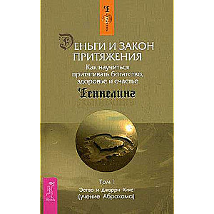 Деньги и Закон Притяжения. Том I. Как научиться притягивать богатство, здоровье и счастье 