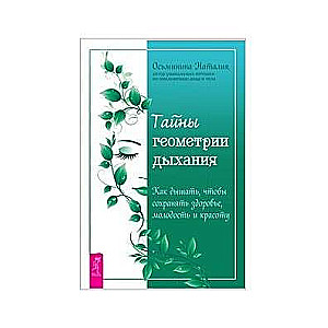 Тайны геометрии дыхания. Как дышать, чтобы сохранять здоровье, молодость и красоту 