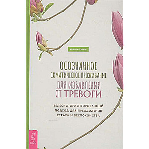 Осознанное соматическое проживание для избавления от тревоги. Телесно-ориентированный подход