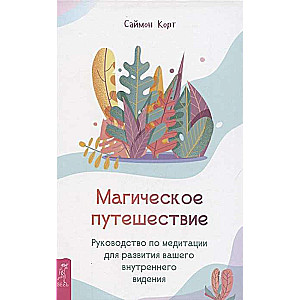 Магическое путешествие. Руководство по медитации для развития вашего внутреннего видения 