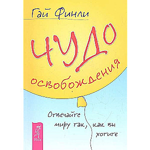 Чудо освобождения. Отвечайте миру так, как вы хотите 