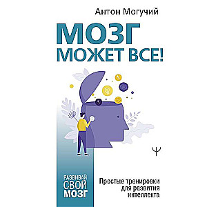 Мозг может всё. Простые тренировки для развития интеллекта