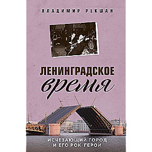 Ленинградское время. Исчезающий город и его рок-герои