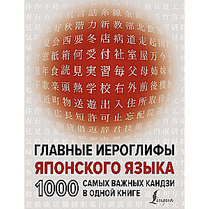 Главные иероглифы японского языка: 1000 самых важных кандзи в одной книге