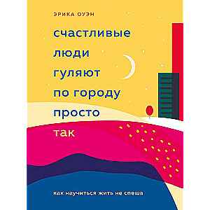 Счастливые люди гуляют по городу просто так. Как научиться жить не спеша