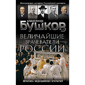 Величайшие врачеватели России. Летопись исторических медицинских открытий