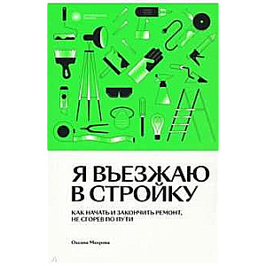 Я въезжаю в стройку. Как начать и закончить ремонт, не сгорев по пути