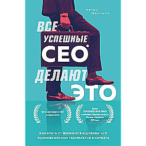 Все успешные CEO делают это. Как брать от жизни все и добиваться феноменальных результатов в карьере