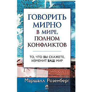 Говорить мирно в мире, полном конфликтов. То, что вы скажете изменит ваш мир