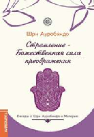 Стремление — Божественная сила преображения. Беседы с Шри Ауробиндо и Матерью