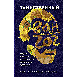 Таинственный Ван Гог. Искусство, безумие и гениальность голландского художника