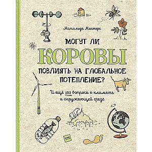 Могут ли коровы повлиять на глобальное потепление? И ещё 122 вопроса о климате и окружающей среде