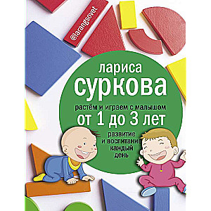 Растем и играем с малышом от 1 до 3 лет: развитие и воспитание каждый день