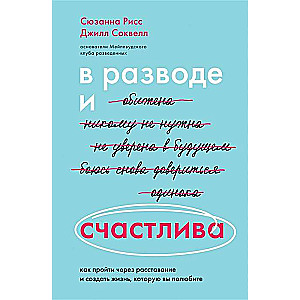 В разводе и счастлива. Как пройти через расставание и создать жизнь, которую вы полюбите