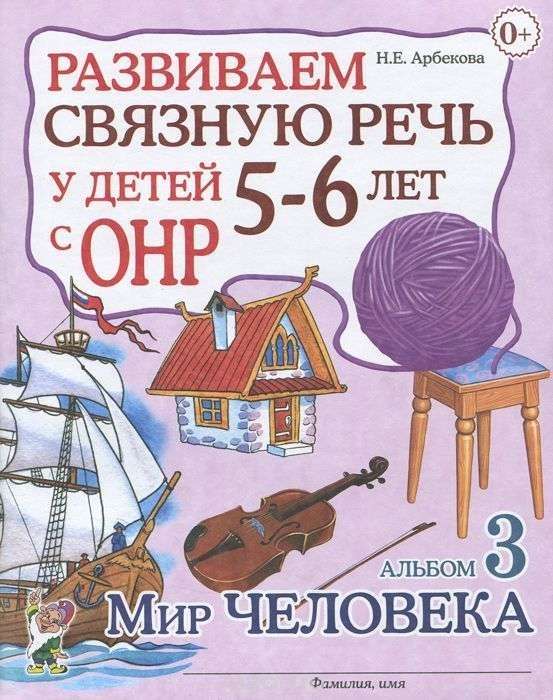 Развиваем связную речь у детей 5-6 лет с ОНР. Альбом 3. Мир человека