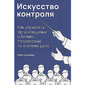 Искусство контроля. Как управлять организациями и бизнес-процессами со знанием дела