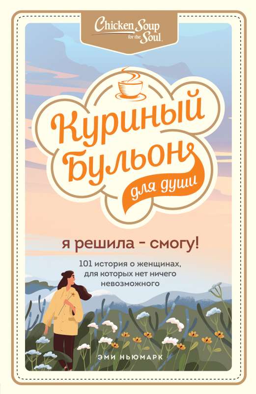 Куриный бульон для души. Я решила - смогу! 101 история о женщинах, для которых нет ничего невозможного