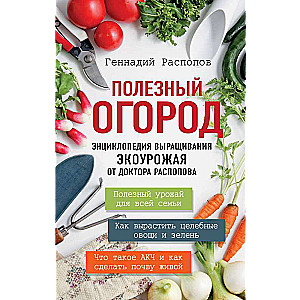 Полезный огород. Энциклопедия выращивания экоурожая от доктора Распопова