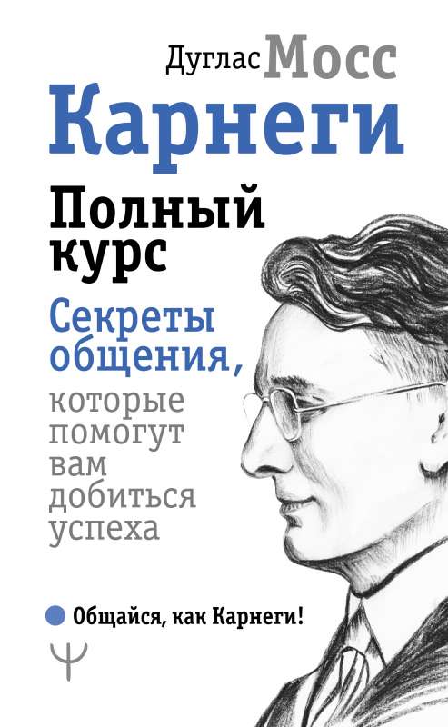 Карнеги. Полный курс. Секреты общения, которые помогут вам добиться успеха