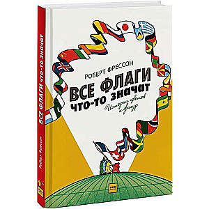 Все флаги что-то значат. История цветов и фигур. 4-е издание