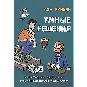 Умные решения. Как сделать правильный выбор: от семейных ужинов до серьёзных сделок