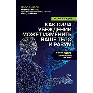 Биология веры. Как сила убеждений может изменить ваше тело и разум