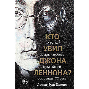 Кто убил Джона Леннона? Жизнь, смерть и любовь величайшей рок-звезды XX века