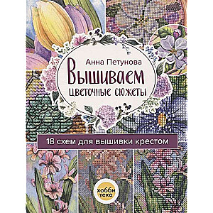 Вышиваем цветочные сюжеты. 18 схем для вышивки крестом