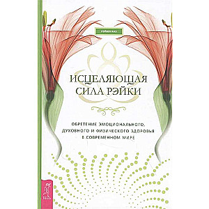 Исцеляющая сила рэйки. Обретение эмоционального, духовного и физического здоровья