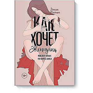 Как хочет женщина. Мастер-класс по науке секса