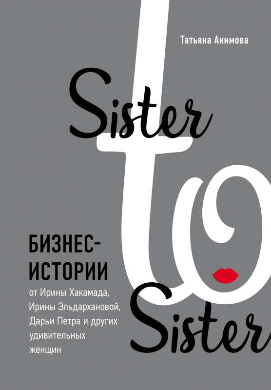 Sister to sister. Бизнес-истории от Ирины Хакамада, Ирины Эльдархановой, Дарьи Петра и других удивительных женщин