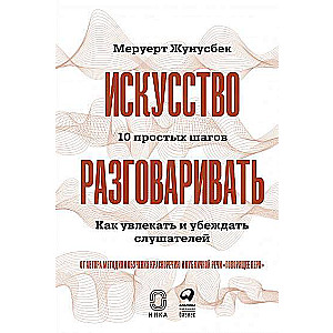 Искусство разговаривать. 10 простых шагов. Как увлекать и убеждать слушателей