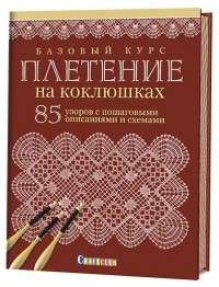 Базовый курс. Плетение на коклюшках. 85 узоров с пошаговыми описаниями и схемами