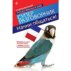 Начни общаться! Современный русско-французский суперразговорник.