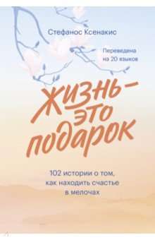 Жизнь - это подарок. 102 истории о том, как находить счастье в мелочах