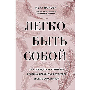 Легко быть собой. Как победить внутреннего критика, избавиться от тревог и стать счастливой