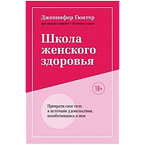 Школа женского здоровья. Преврати свое тело в источник удовольствия, позаботившись о нем