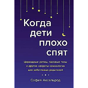 Когда дети плохо спят. Циркадные ритмы, часовые гены и другие секреты сомнологии для заботливых родителей