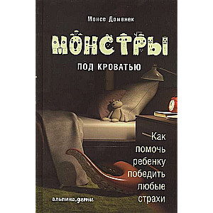 Монстры под кроватью: Как помочь ребенку победить любые страхи