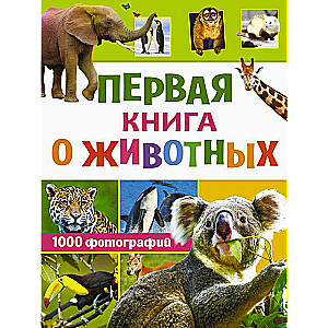 Первая книга о животных. 1000 фотографий