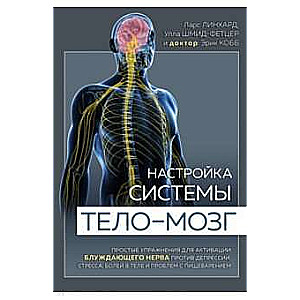 Настройка системы тело—мозг. Простые упражнения для активации блуждающего нерва против депрессии, стресса, боли в теле и проблем с пищеварением