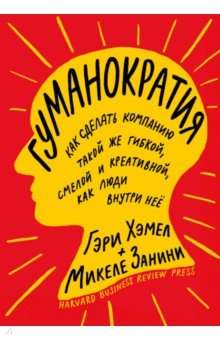 Гуманократия. Как сделать компанию такой же гибкой, смелой и креативной, как люди внутри нее