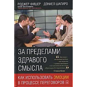 ЗА ПРЕДЕЛАМИ ЗДРАВОГО СМЫСЛА. Как использовать эмоции в процессе переговоров.