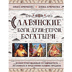 Славянские боги, духи, герои, богатыри. Иллюстрированный путеводитель по мифам и преданиям наших предков