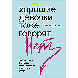 Хорошие девочки тоже говорят нет. Как преодолеть 9 страхов, которые мешают добиваться своего