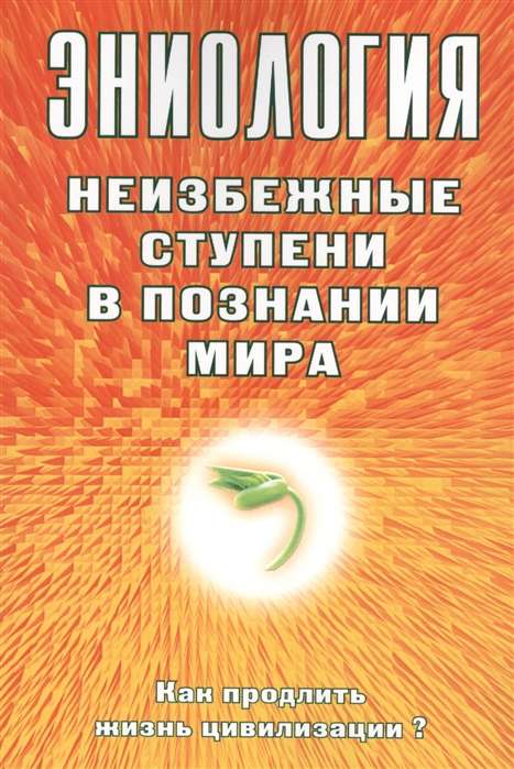 Эниология. Неизбежные ступени в познании мира. Как продлить жизнь цивилизации?