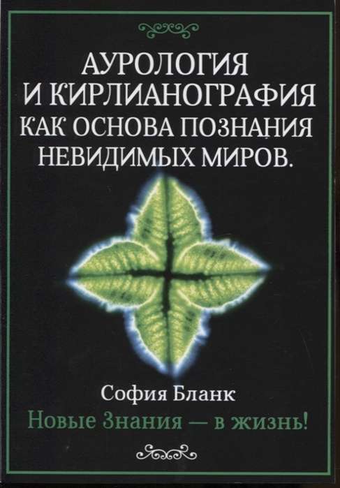 Аурология и кирлианография как основа познания невидимых миров. Новые знания - в жизнь!