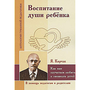 АГП Воспитание души ребенка. Как нам научиться любить и понимать детей. Я.Корчак