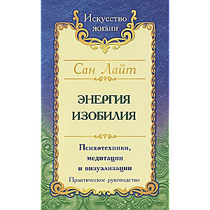 Сан Лайт. Энергия изобилия. 3-е изд.Психотехники, медитации и визуализации: Практическое руководство